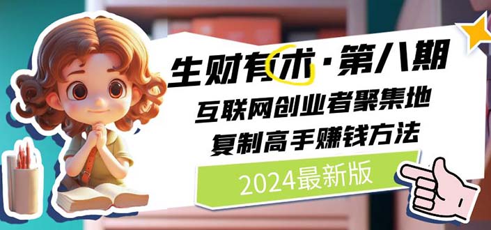 （10441期）2024生财有术·第八期 互联网创业者聚集地，复制高手赚钱方法(5月9日更新)-东升网创
