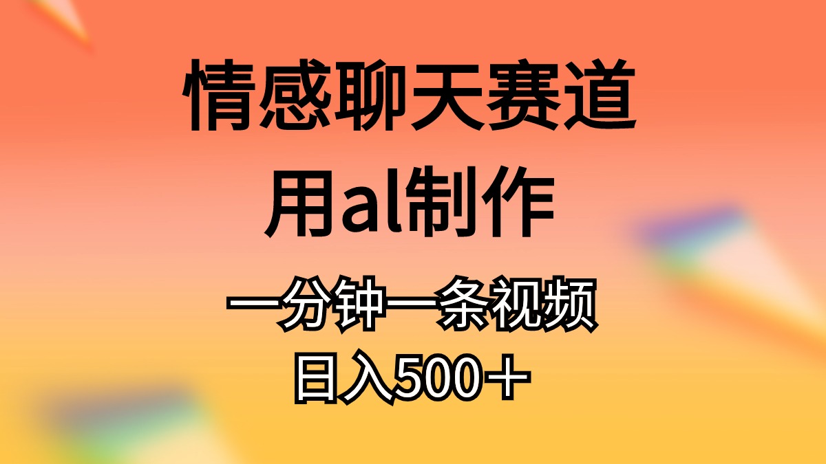 （10442期）情感聊天赛道用al制作一分钟一条视频日入500＋-东升网创