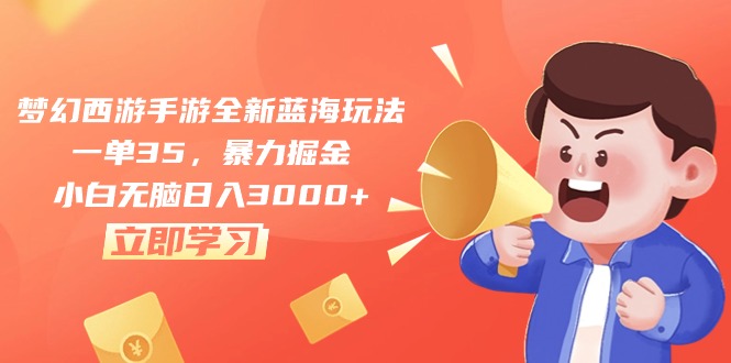 （10468期）梦幻西游手游全新蓝海玩法，一单35，暴力掘金，小白无脑日入3000+-东升网创