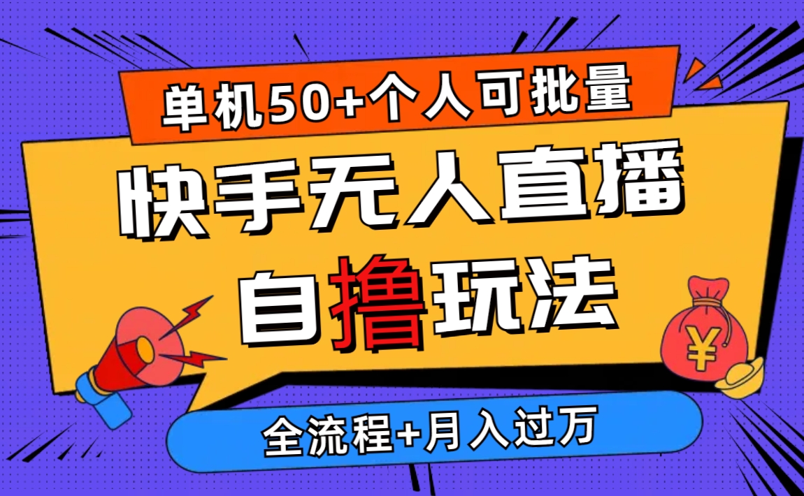 （10403期）2024最新快手无人直播自撸玩法，单机日入50+，个人也可以批量操作月入过万-东升网创