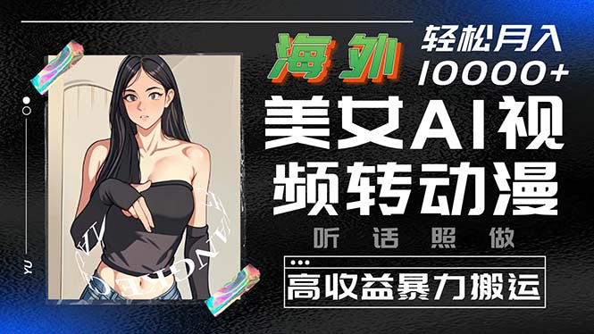 （10391期）海外美女AI视频转动漫，高收益暴力搬运，听话照做，轻松月入10000+-东升网创