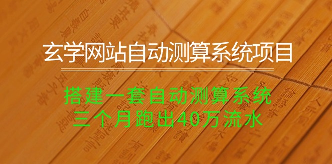 （10359期）玄学网站自动测算系统项目：搭建一套自动测算系统，三个月跑出40万流水-东升网创