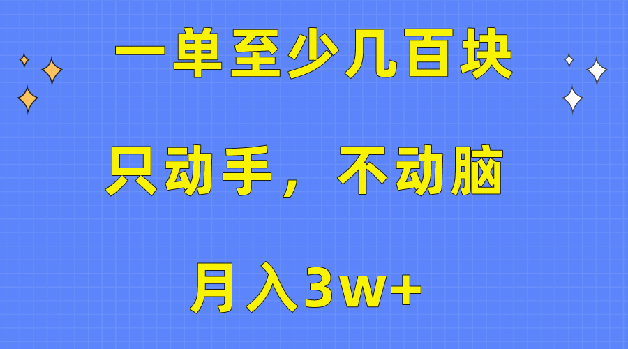 （10356期）一单至少几百块，只动手不动脑，月入3w+。看完就能上手，保姆级教程-东升网创