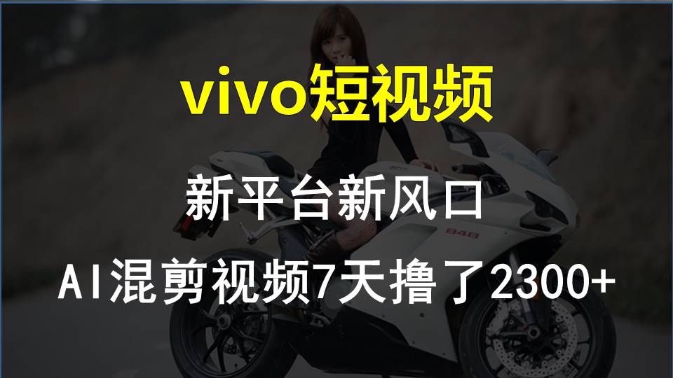 （10357期）vivo短视频:新平台新风口，AI混剪视频7天撸了2300+-东升网创