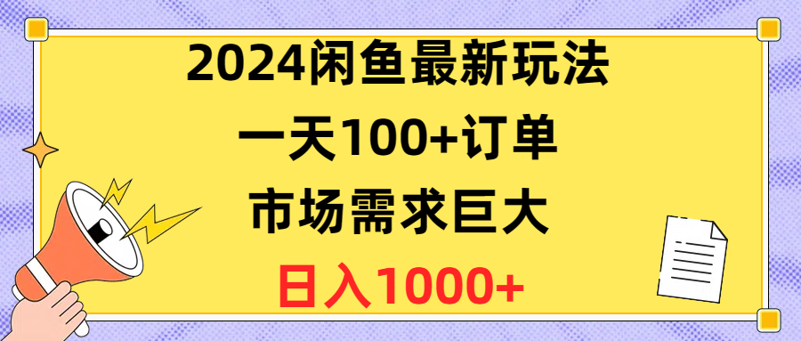 （10378期）2024闲鱼最新玩法，一天100+订单，市场需求巨大，日入1400+-东升网创