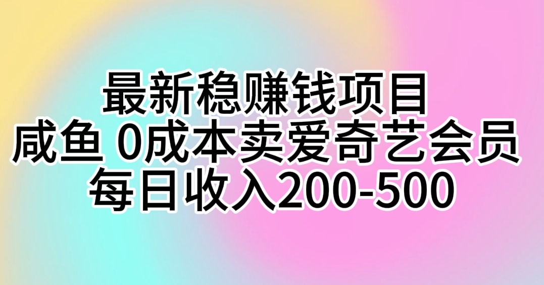 （10369期）最新稳赚钱项目 咸鱼 0成本卖爱奇艺会员 每日收入200-500-东升网创