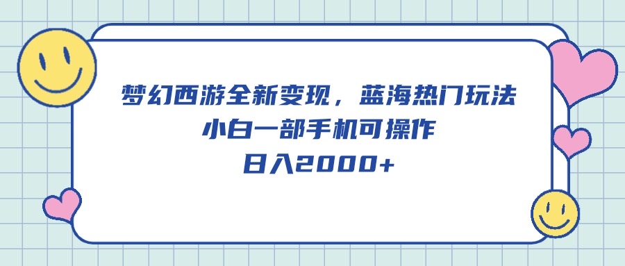（10367期）梦幻西游全新变现，蓝海热门玩法，小白一部手机可操作，日入2000+-东升网创
