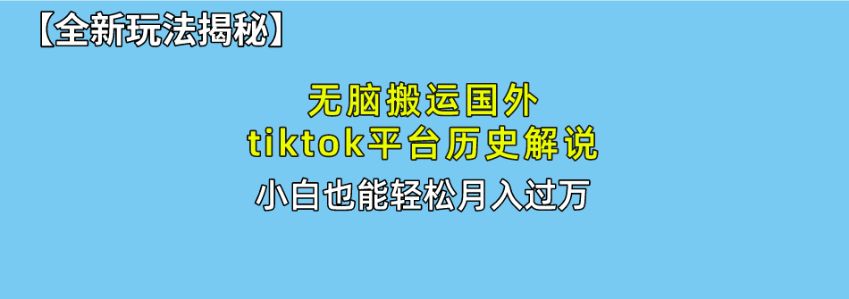 （10326期）无脑搬运国外tiktok历史解说 无需剪辑，简单操作，轻松实现月入过万-东升网创