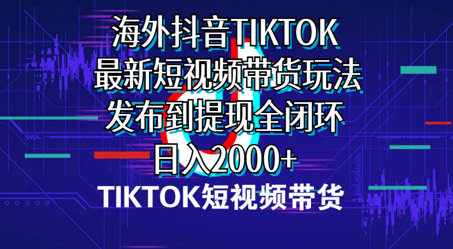 （10320期）海外短视频带货，最新短视频带货玩法发布到提现全闭环，日入2000+-东升网创
