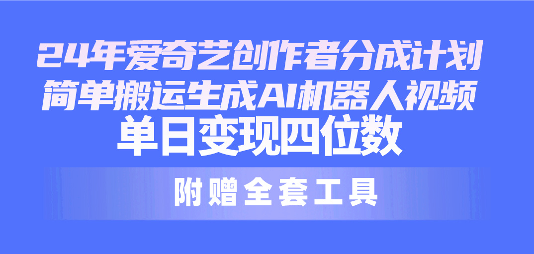 （10308期）24最新爱奇艺创作者分成计划，简单搬运生成AI机器人视频，单日变现四位数-东升网创