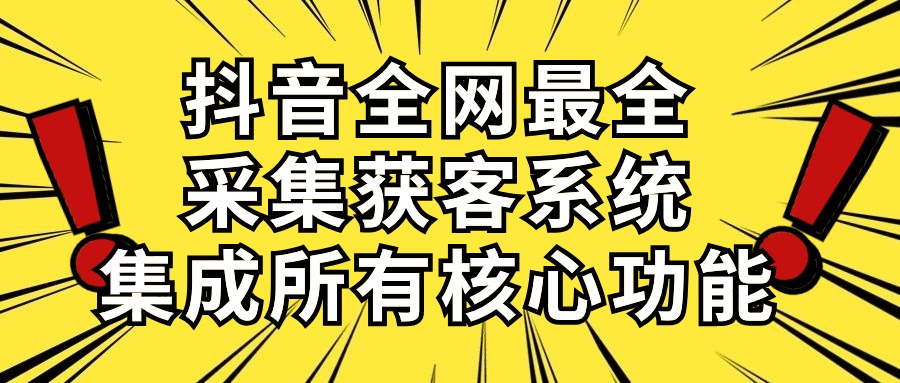 （10298期）抖音全网最全采集获客系统，集成所有核心功能，日引500+-东升网创