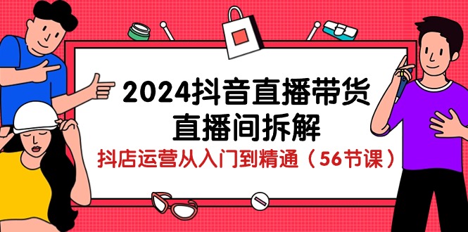 （10288期）2024抖音直播带货-直播间拆解：抖店运营从入门到精通（56节课）-东升网创