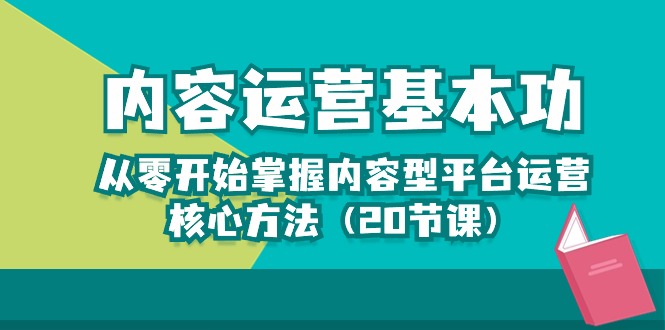 （10285期）内容运营-基本功：从零开始掌握内容型平台运营核心方法（20节课）-东升网创