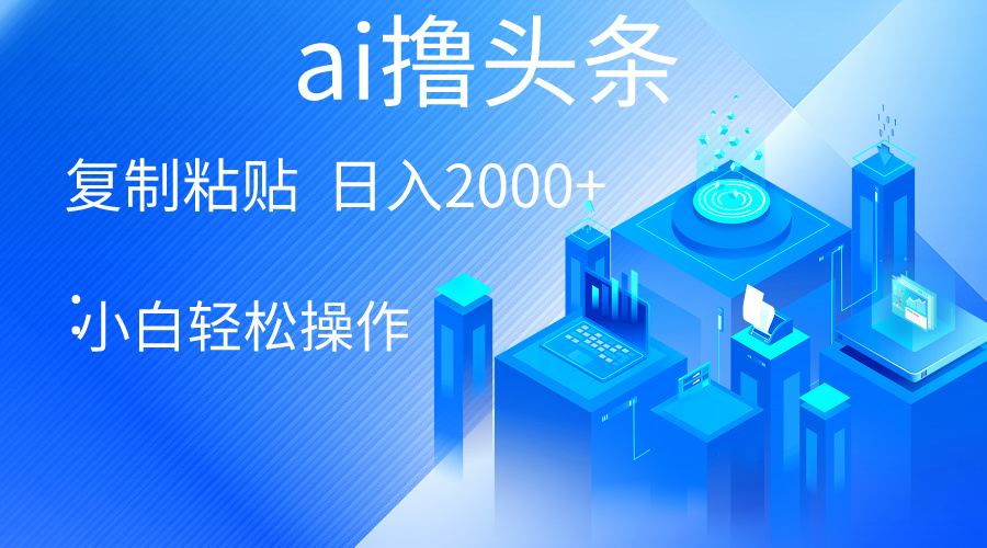 （10283期）AI一键生成爆款文章撸头条 轻松日入2000+，小白操作简单， 收益无上限-东升网创