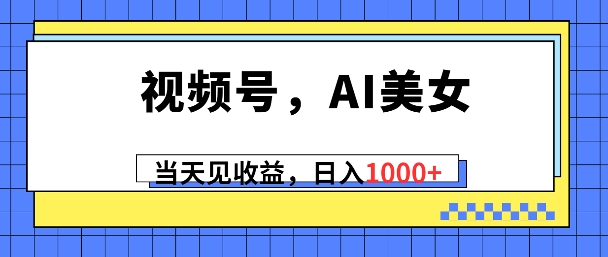 （10281期）视频号，Ai美女，当天见收益，日入1000+-东升网创