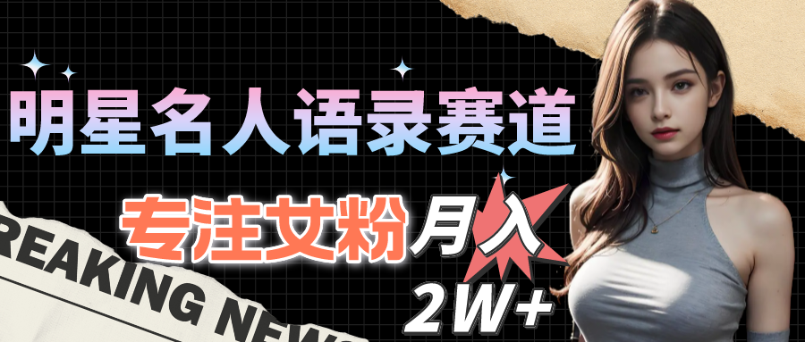 （10279期）明星名人语录赛道全新升级玩法，专注女粉，月入2W＋（教程+1303G素材）-东升网创