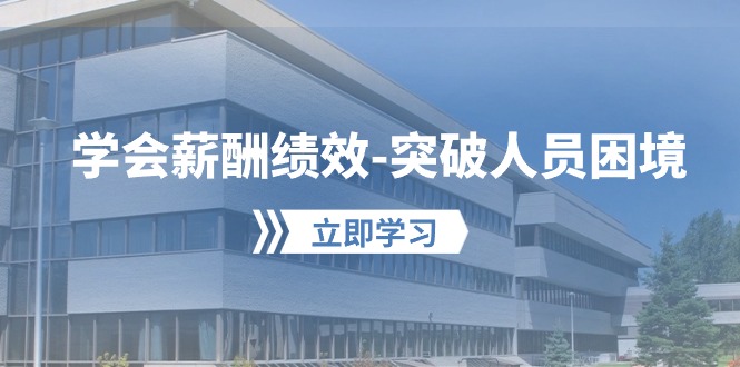（10277期）学会薪酬绩效-突破人员困境：建立自己的【薪酬+绩效】体系，企业与员工…-东升网创