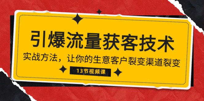 （10276期）《引爆流量 获客技术》实战方法，让你的生意客户裂变渠道裂变（13节）-东升网创