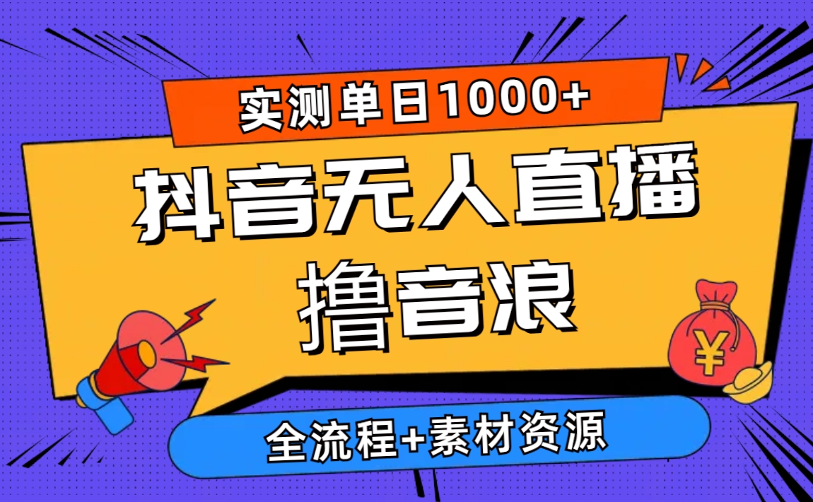 （10274期）2024抖音无人直播撸音浪新玩法 日入1000+ 全流程+素材资源-东升网创