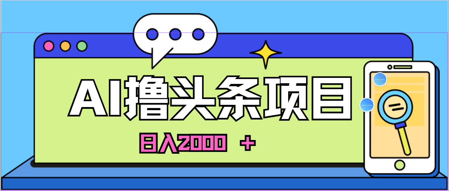 （10273期）蓝海项目，AI撸头条，当天起号，第二天见收益，小白可做，日入2000＋的…-东升网创
