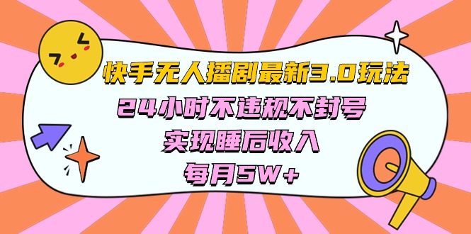 （10255期）快手 最新无人播剧3.0玩法，24小时不违规不封号，实现睡后收入，每…-东升网创