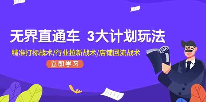 无界直通车3大计划玩法，精准打标战术/行业拉新战术/店铺回流战术-东升网创