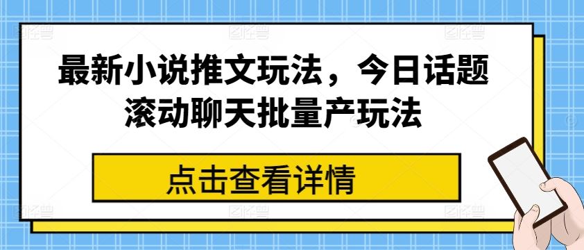 最新小说推文玩法，今日话题滚动聊天批量产玩法-东升网创