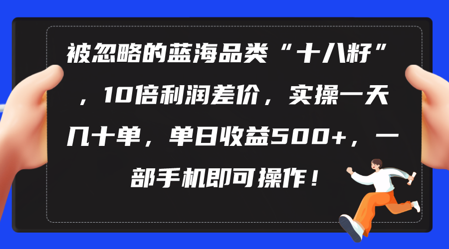 （10696期）被忽略的蓝海品类“十八籽”，10倍利润差价，实操一天几十单 单日收益500+-东升网创