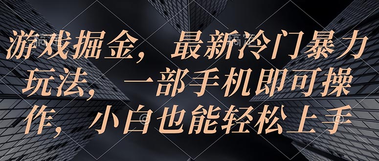 （10689期）游戏掘金，最新冷门暴力玩法，一部手机即可操作，小白也能轻松上手-东升网创