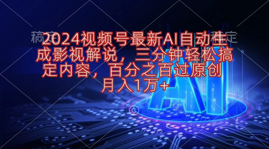 （10665期）2024视频号最新AI自动生成影视解说，三分钟轻松搞定内容，百分之百过原…-东升网创
