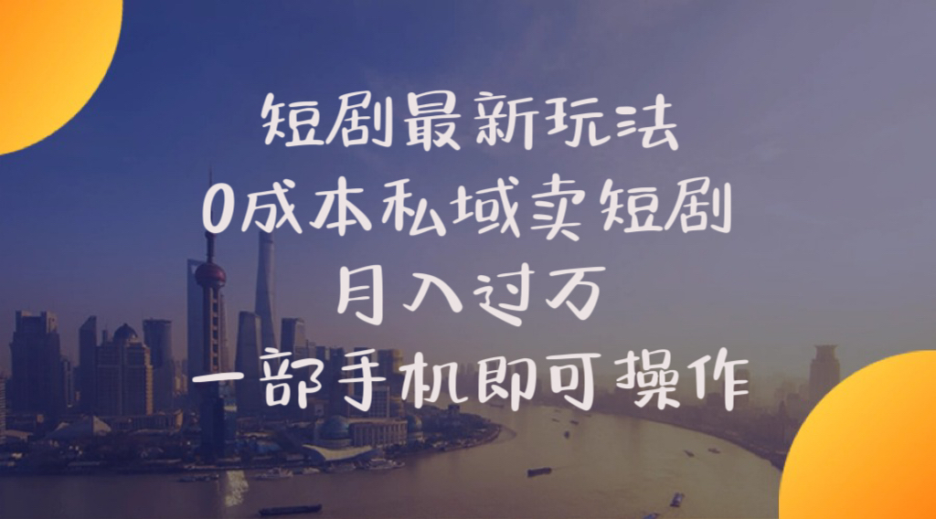 （10716期）短剧最新玩法    0成本私域卖短剧     月入过万     一部手机即可操作-东升网创