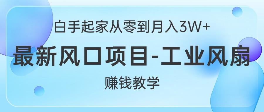 （10663期）白手起家从零到月入3W+，最新风口项目-工业风扇赚钱教学-东升网创