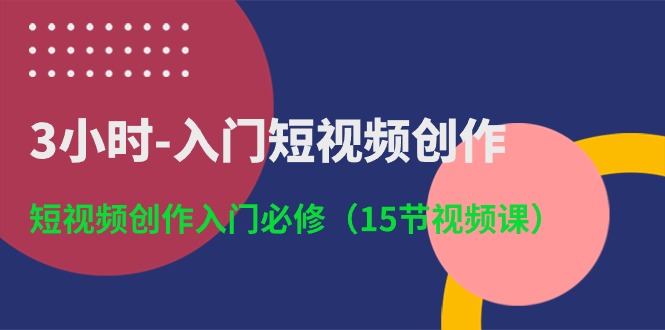 （10715期）3小时-入门短视频创作：短视频创作入门必修（15节视频课）-东升网创