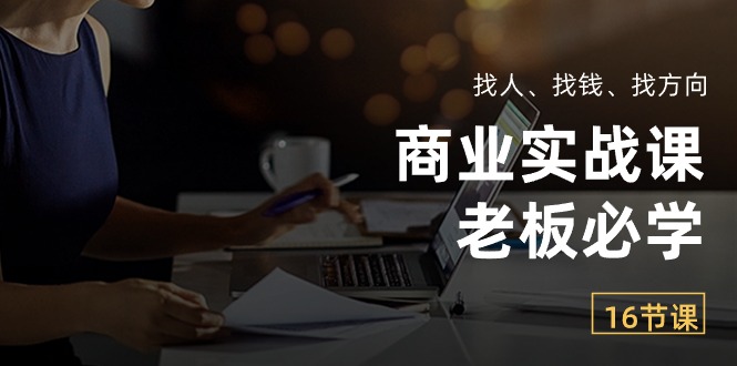 （10710期）商业实战课【老板必学】：找人、找钱、找方向（16节课）-东升网创