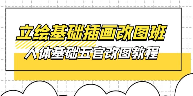（10689期）立绘基础-插画改图班【第1期】：人体基础五官改图教程- 37节视频+课件-东升网创