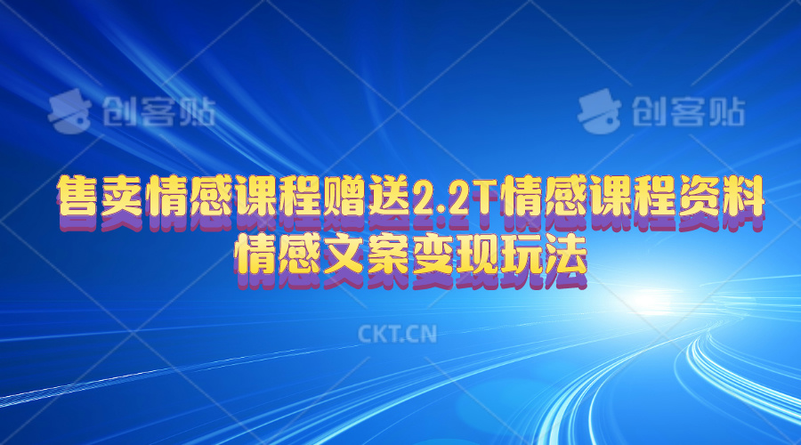 （10773期）售卖情感课程，赠送2.2T情感课程资料，情感文案变现玩法-东升网创