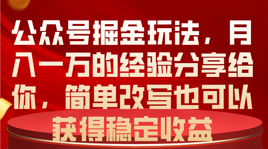 （10753期）公众号掘金玩法，月入一万的经验分享给你，简单改写也可以获得稳定收益-东升网创