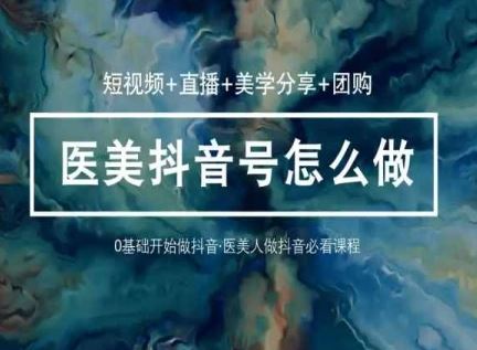 （10656期）玩转医美 抖音短视频与直播：短视频+直播+美学分享+团购（37节）-东升网创