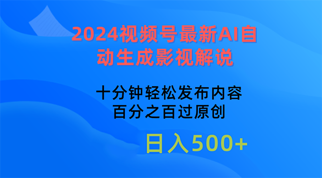 （10655期）2024视频号最新AI自动生成影视解说，十分钟轻松发布内容-东升网创