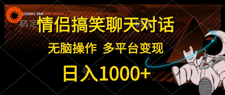 （10654期）情侣搞笑聊天对话，日入1000+,无脑操作，多平台变现-东升网创