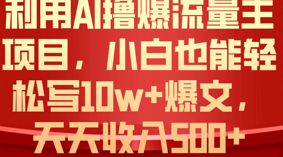 （10646期）利用 AI撸爆流量主收益，小白也能轻松写10W+爆款文章，轻松日入500+-东升网创