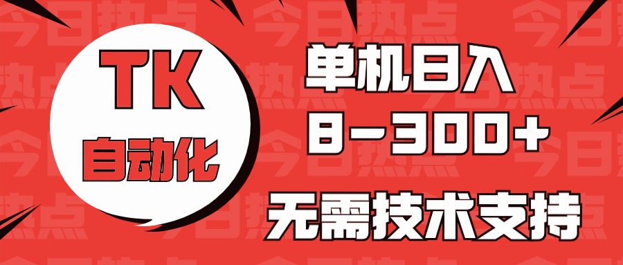 （10631期）海外手机版TK自动化，单机收益8~300+，无需技术支持，新手小白均可操作-东升网创
