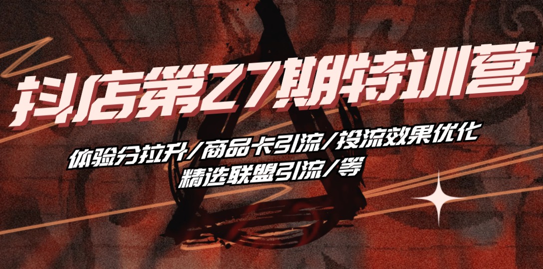 （10625期）抖店·第27期特训营 体验分拉升/商品卡引流/投流效果优化/精选联盟引流/等-东升网创