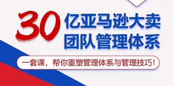 （10622期）30亿 亚马逊 大卖团队管理体系，一套课，帮你重塑管理体系与管理技巧-东升网创