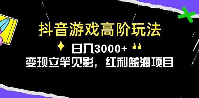 （10620期）抖音游戏高阶玩法，日入3000+，变现立竿见影，红利蓝海项目-东升网创