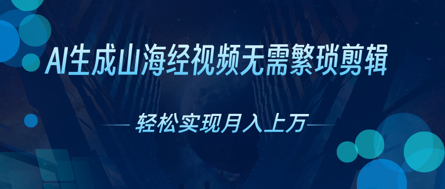 （10615期）AI自动生成山海经奇幻视频，轻松月入过万，红利期抓紧-东升网创