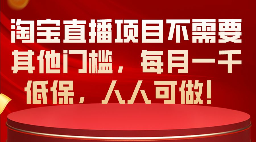 （10614期）淘宝直播项目不需要其他门槛，每月一千低保，人人可做！-东升网创