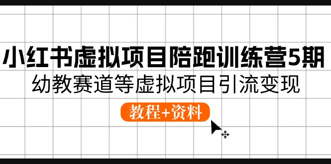 （10972期）小红书虚拟项目陪跑训练营5期，幼教赛道等虚拟项目引流变现 (教程+资料)-东升网创