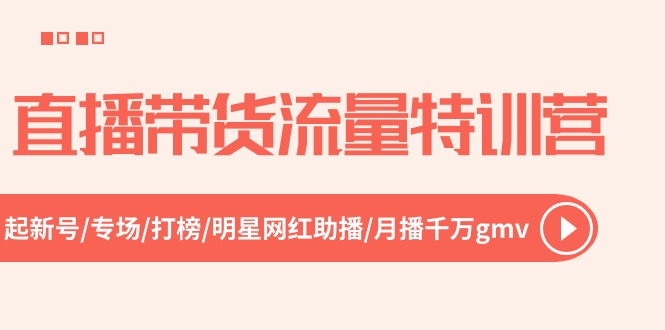 （10971期）直播带货流量特训营，起新号-专场-打榜-明星网红助播 月播千万gmv（52节）-东升网创