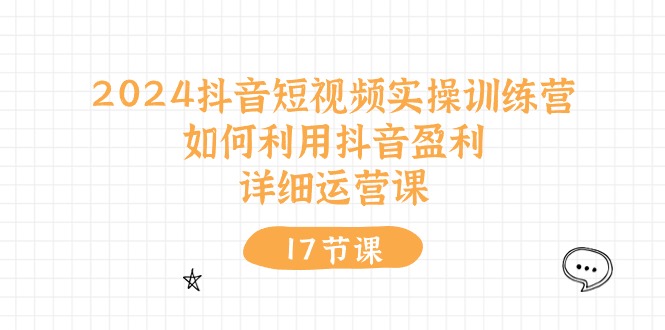（10948期）2024抖音短视频实操训练营：如何利用抖音盈利，详细运营课（27节视频课）-东升网创